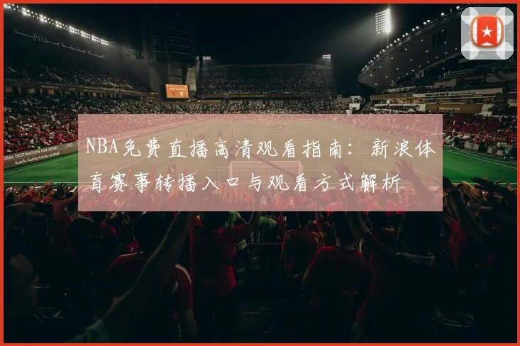 NBA免费直播高清观看指南：新浪体育赛事转播入口与观看方式解析
