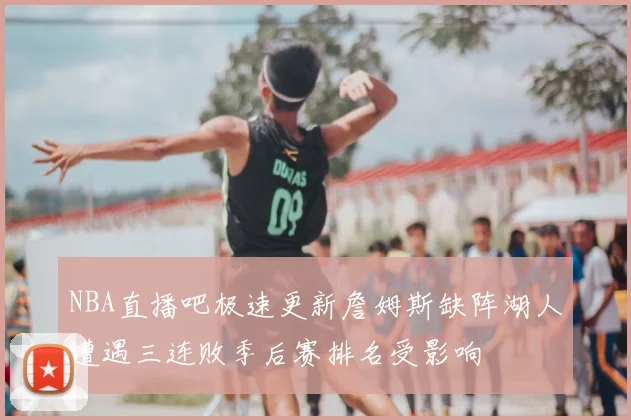 NBA直播吧极速更新詹姆斯缺阵湖人遭遇三连败季后赛排名受影响