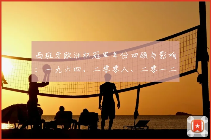 西班牙欧洲杯冠军年份回顾与影响：一九六四、二零零八、二零一二三度夺冠始末
