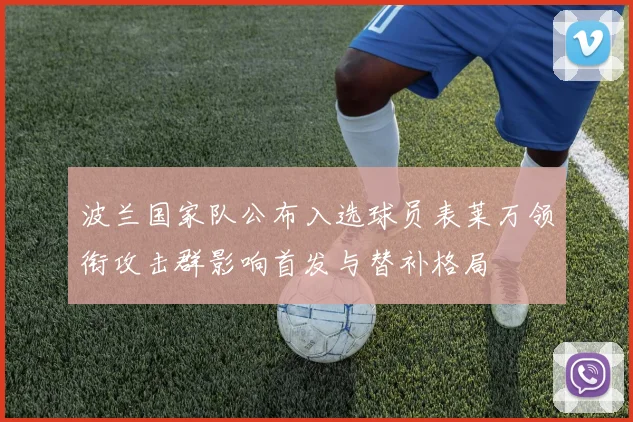 波兰国家队公布入选球员表莱万领衔攻击群影响首发与替补格局