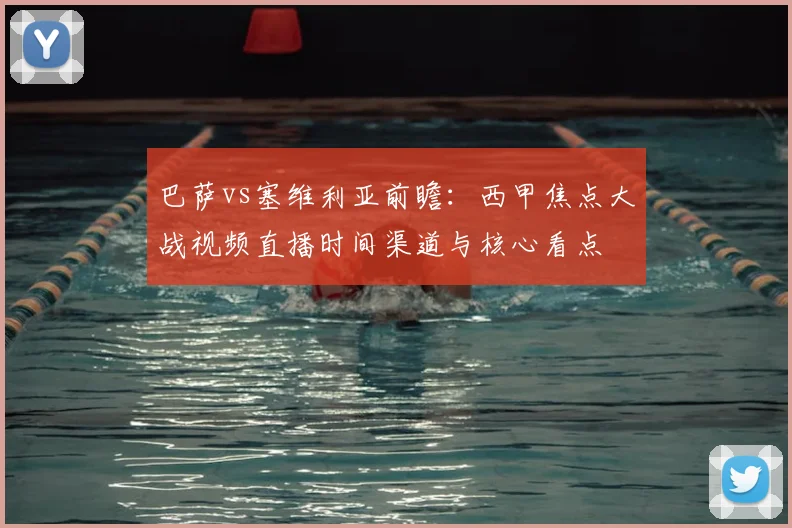 巴萨vs塞维利亚前瞻：西甲焦点大战视频直播时间渠道与核心看点