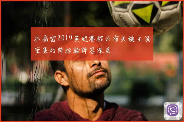 水晶宫2019英超赛程公布关键主场密集对阵检验阵容深度