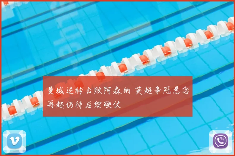 曼城逆转击败阿森纳 英超争冠悬念再起仍待后续硬仗