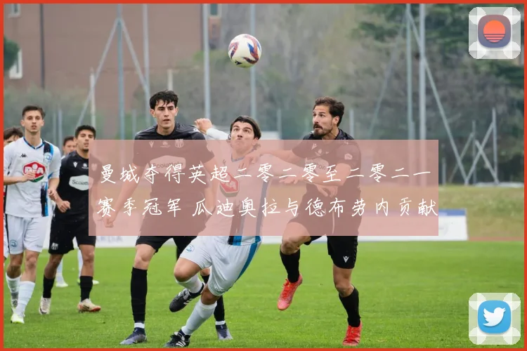 曼城夺得英超二零二零至二零二一赛季冠军 瓜迪奥拉与德布劳内贡献解析