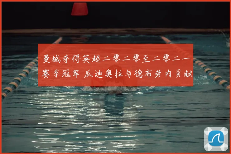 曼城夺得英超二零二零至二零二一赛季冠军 瓜迪奥拉与德布劳内贡献解析