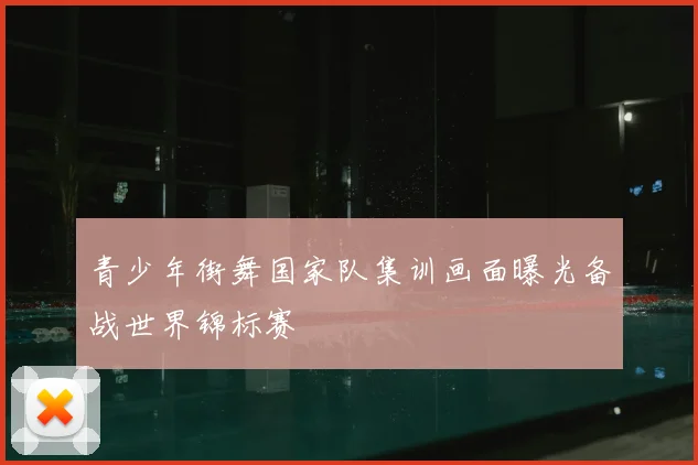 青少年街舞国家队集训画面曝光备战世界锦标赛