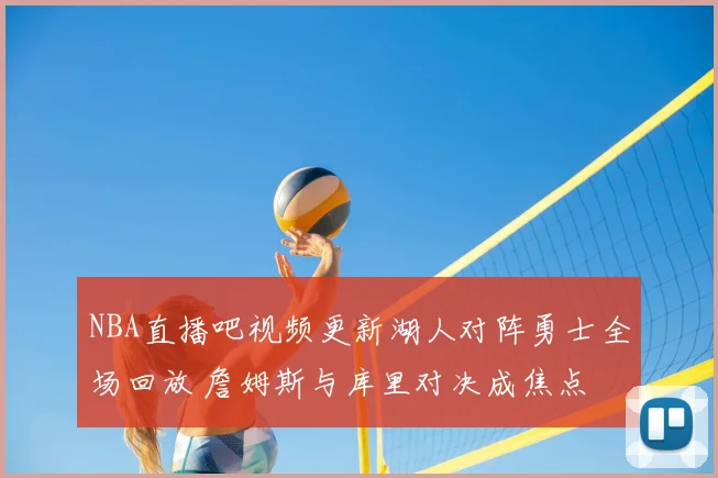 NBA直播吧视频更新湖人对阵勇士全场回放 詹姆斯与库里对决成焦点