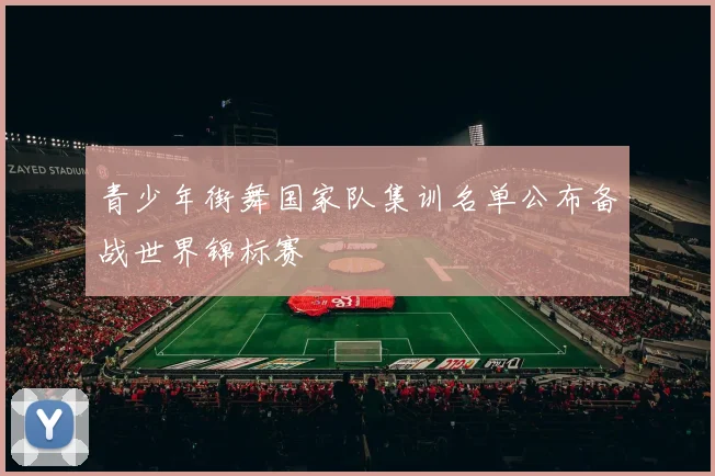 青少年街舞国家队集训名单公布备战世界锦标赛