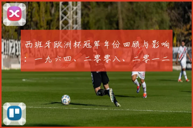 西班牙欧洲杯冠军年份回顾与影响：一九六四、二零零八、二零一二三度夺冠始末