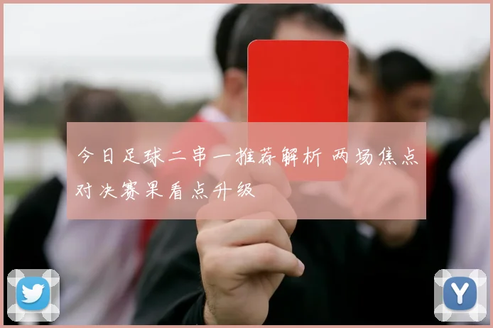 今日足球二串一推荐解析 两场焦点对决赛果看点升级