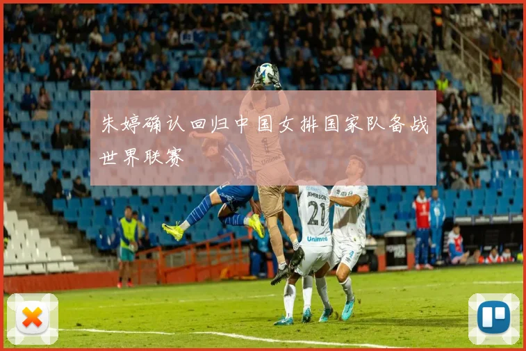 朱婷确认回归中国女排国家队备战世界联赛