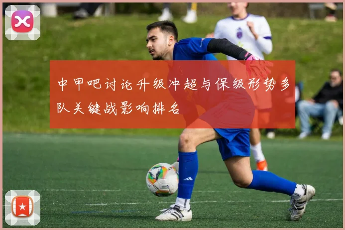 中甲吧讨论升级冲超与保级形势多队关键战影响排名