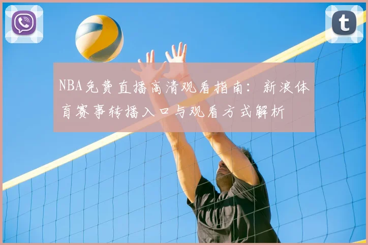 NBA免费直播高清观看指南：新浪体育赛事转播入口与观看方式解析