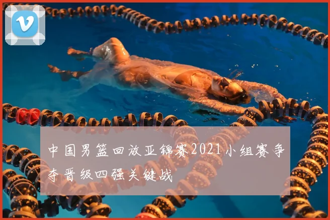 中国男篮回放亚锦赛2021小组赛争夺晋级四强关键战