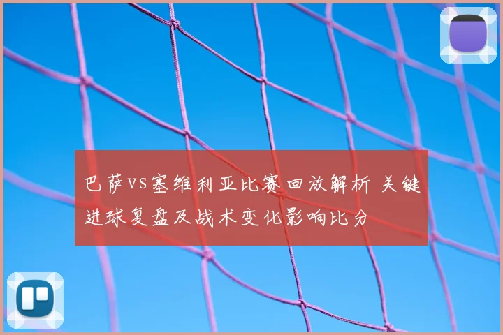 巴萨vs塞维利亚比赛回放解析 关键进球复盘及战术变化影响比分