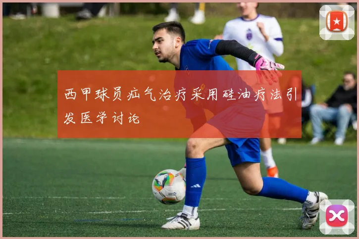 西甲球员疝气治疗采用硅油疗法引发医学讨论
