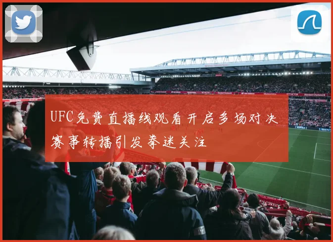 UFC免费直播线观看开启多场对决 赛事转播引发拳迷关注