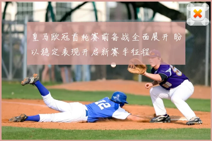 皇马欧冠首轮赛前备战全面展开 盼以稳定表现开启新赛季征程