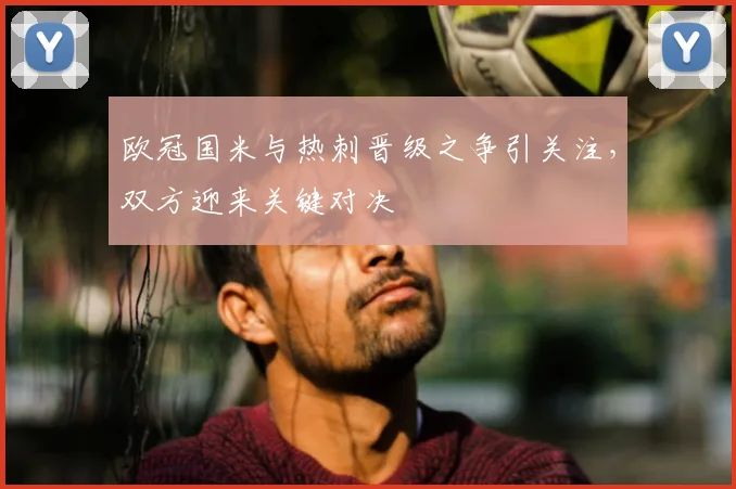 欧冠国米与热刺晋级之争引关注,双方迎来关键对决