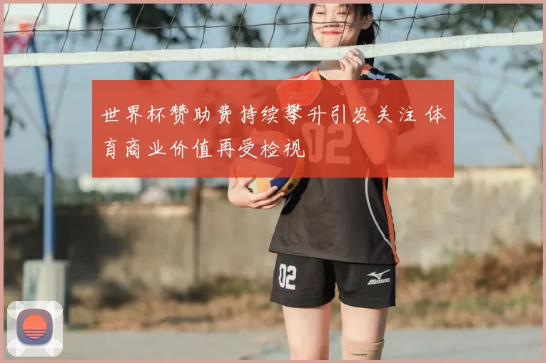 世界杯赞助费持续攀升引发关注 体育商业价值再受检视