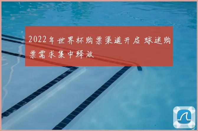 2022年世界杯购票渠道开启 球迷购票需求集中释放