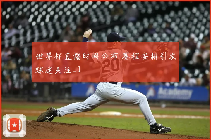世界杯直播时间公布 赛程安排引发球迷关注_1