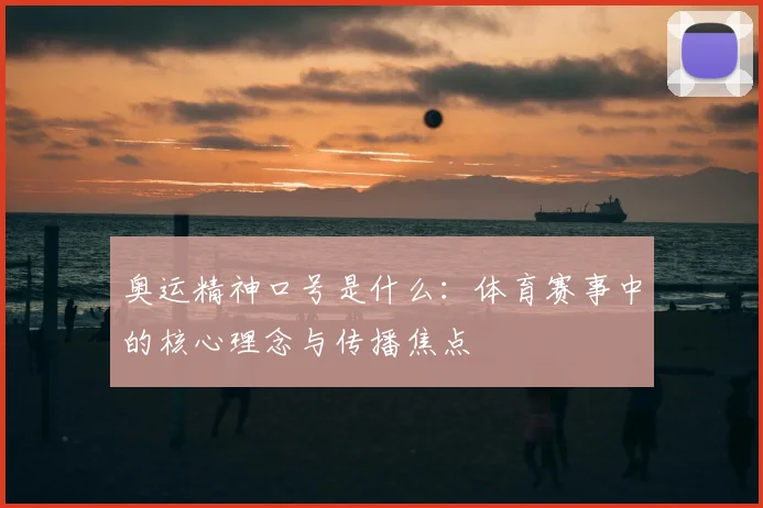 奥运精神口号是什么:体育赛事中的核心理念与传播焦点